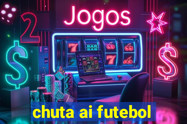 chuta ai futebol